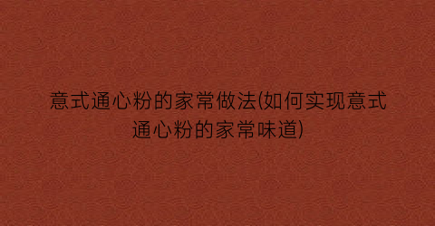 意式通心粉的家常做法(如何实现意式通心粉的家常味道)