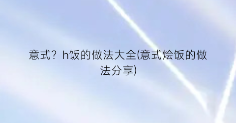 意式？h饭的做法大全(意式烩饭的做法分享)