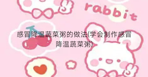 感冒降温蔬菜粥的做法(学会制作感冒降温蔬菜粥)