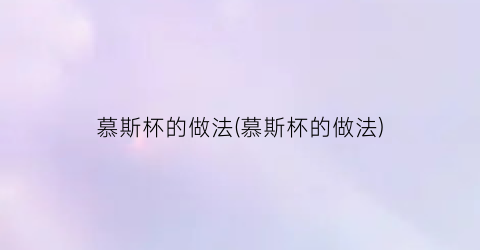 慕斯杯的做法(慕斯杯的做法)
