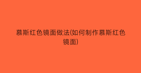 “慕斯红色镜面做法(如何制作慕斯红色镜面)