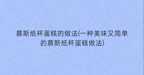 慕斯纸杯蛋糕的做法(一种美味又简单的慕斯纸杯蛋糕做法)