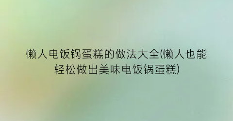 懒人电饭锅蛋糕的做法大全(懒人也能轻松做出美味电饭锅蛋糕)