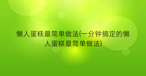 懒人蛋糕最简单做法(一分钟搞定的懒人蛋糕最简单做法)