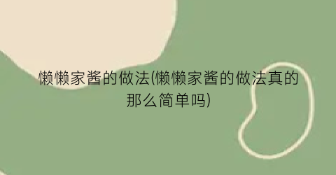 懒懒家酱的做法(懒懒家酱的做法真的那么简单吗)