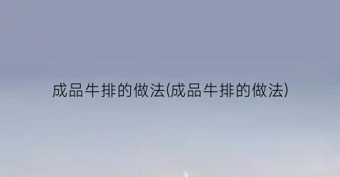 成品牛排的做法(成品牛排的做法)