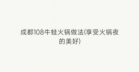 “成都108牛蛙火锅做法(享受火锅夜的美好)