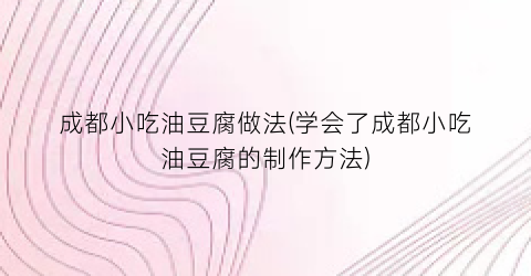 成都小吃油豆腐做法(学会了成都小吃油豆腐的制作方法)