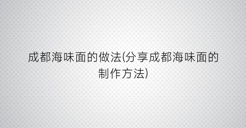 成都海味面的做法(分享成都海味面的制作方法)