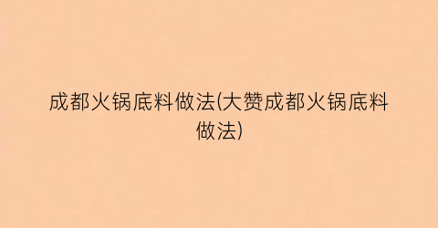 成都火锅底料做法(大赞成都火锅底料做法)