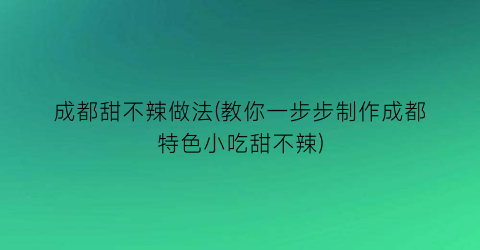 “成都甜不辣做法(教你一步步制作成都特色小吃甜不辣)