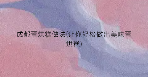 成都蛋烘糕做法(让你轻松做出美味蛋烘糕)