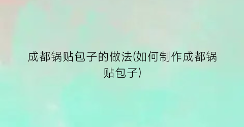 成都锅贴包子的做法(如何制作成都锅贴包子)