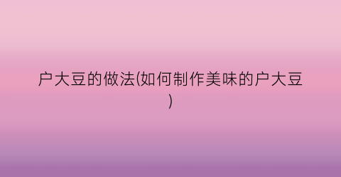 户大豆的做法(如何制作美味的户大豆)