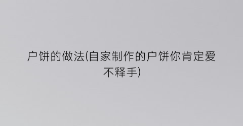 户饼的做法(自家制作的户饼你肯定爱不释手)