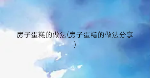 房子蛋糕的做法(房子蛋糕的做法分享)