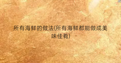 所有海鲜的做法(所有海鲜都能做成美味佳肴)