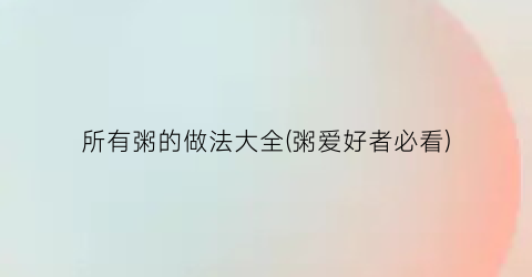 “所有粥的做法大全(粥爱好者必看)