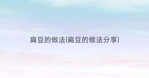 扁豆的做法(扁豆的做法分享)