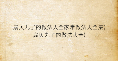 “扇贝丸子的做法大全家常做法大全集(扇贝丸子的做法大全)