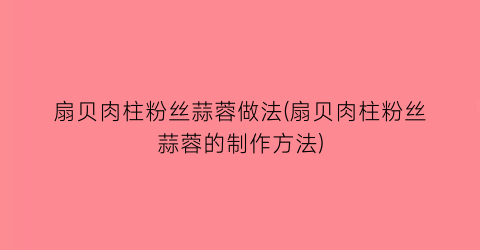 “扇贝肉柱粉丝蒜蓉做法(扇贝肉柱粉丝蒜蓉的制作方法)