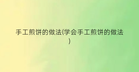 手工煎饼的做法(学会手工煎饼的做法)