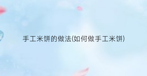 手工米饼的做法(如何做手工米饼)