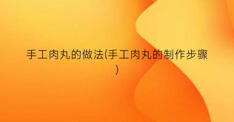 手工肉丸的做法(手工肉丸的制作步骤)
