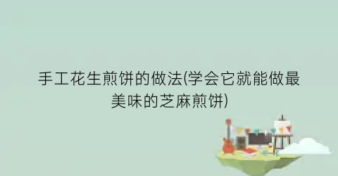 手工花生煎饼的做法(学会它就能做最美味的芝麻煎饼)
