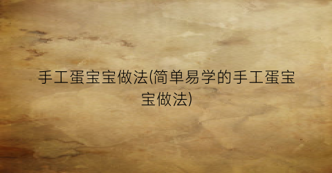 手工蛋宝宝做法(简单易学的手工蛋宝宝做法)