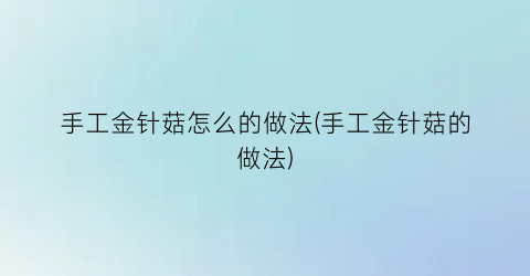手工金针菇怎么的做法(手工金针菇的做法)