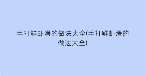 “手打鲜虾滑的做法大全(手打鲜虾滑的做法大全)