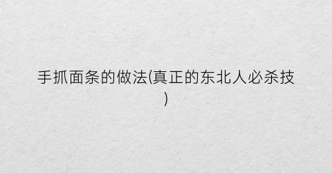手抓面条的做法(真正的东北人必杀技)