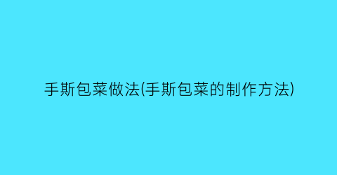 手斯包菜做法(手斯包菜的制作方法)