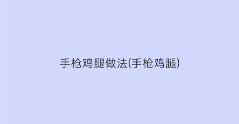 “手枪鸡腿做法(手枪鸡腿)