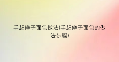 手赶辨子面包做法(手赶辨子面包的做法步骤)