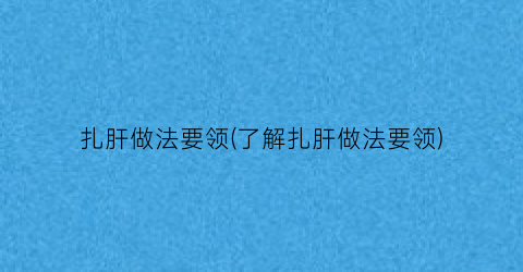 扎肝做法要领(了解扎肝做法要领)
