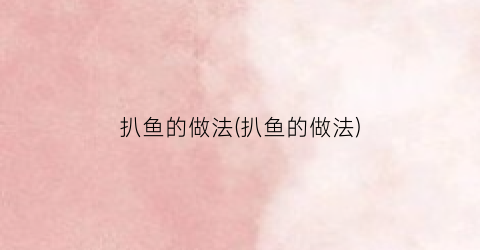 扒鱼的做法(扒鱼的做法)