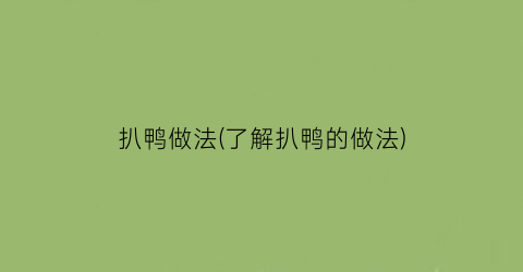 扒鸭做法(了解扒鸭的做法)