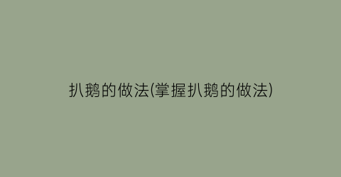 “扒鹅的做法(掌握扒鹅的做法)