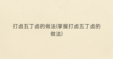 打卤五丁卤的做法(掌握打卤五丁卤的做法)