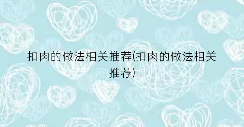 “扣肉的做法相关推荐(扣肉的做法相关推荐)