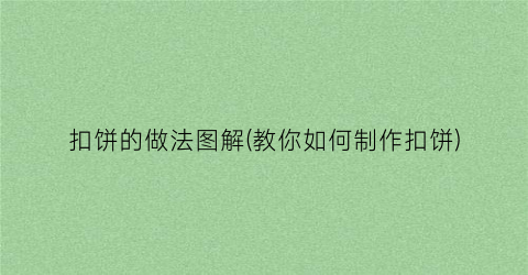 扣饼的做法图解(教你如何制作扣饼)
