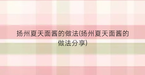 扬州夏天面酱的做法(扬州夏天面酱的做法分享)