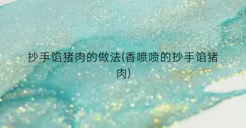 抄手馅猪肉的做法(香喷喷的抄手馅猪肉)
