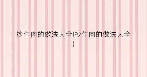 抄牛肉的做法大全(抄牛肉的做法大全)