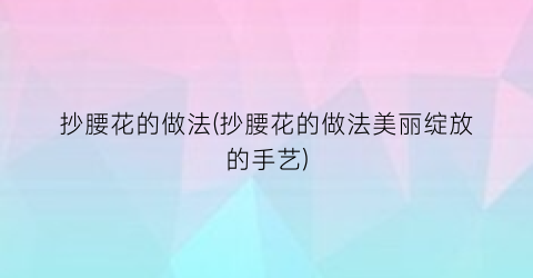 “抄腰花的做法(抄腰花的做法美丽绽放的手艺)