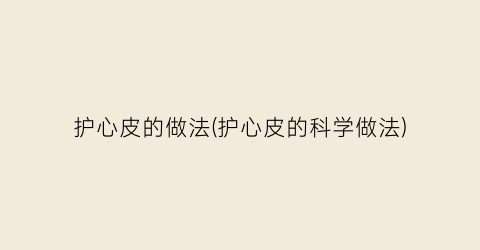 护心皮的做法(护心皮的科学做法)