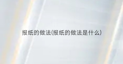 “报纸的做法(报纸的做法是什么)