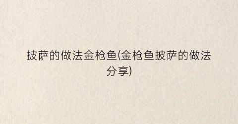 “披萨的做法金枪鱼(金枪鱼披萨的做法分享)